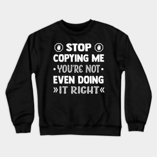 Stop Copying Me You're Not Even Doing It Right Crewneck Sweatshirt